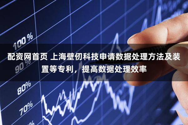 配资网首页 上海壁仞科技申请数据处理方法及装置等专利，提高数据处理效率