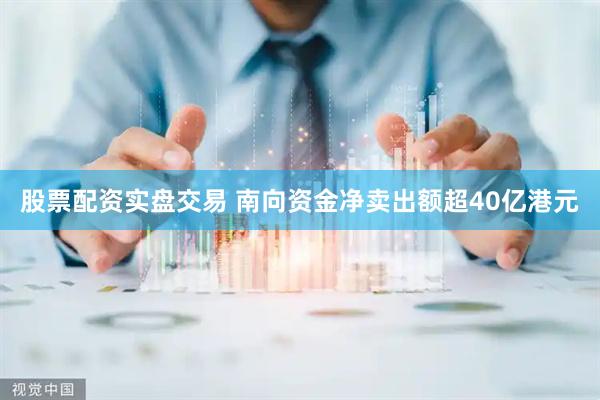 股票配资实盘交易 南向资金净卖出额超40亿港元