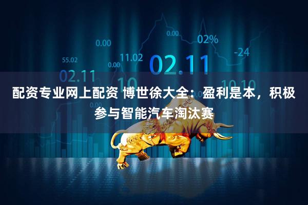 配资专业网上配资 博世徐大全：盈利是本，积极参与智能汽车淘汰赛