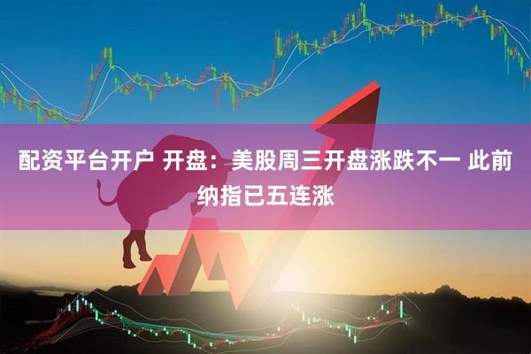 配资平台开户 开盘：美股周三开盘涨跌不一 此前纳指已五连涨