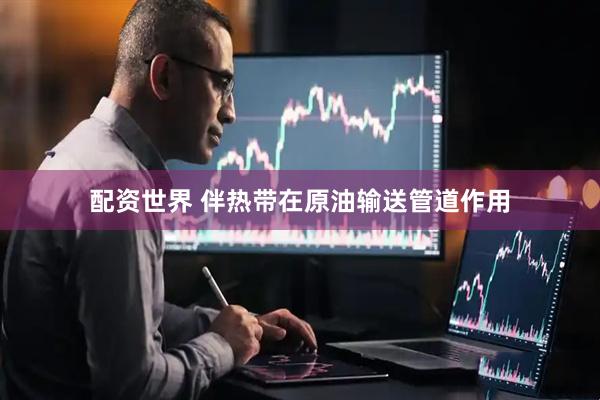 配资世界 伴热带在原油输送管道作用