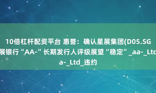 10倍杠杆配资平台 惠誉：确认星展集团(D05.SG)和星展银行“AA-”长期发行人评级展望“稳定”_aa-_Ltd_违约