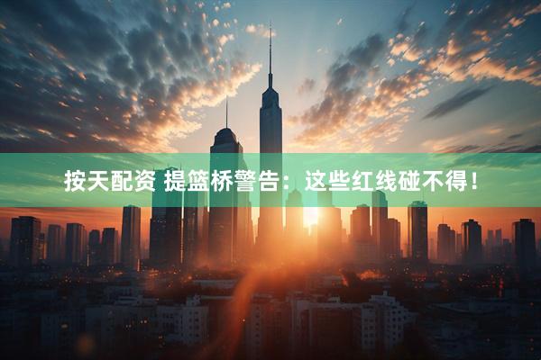 按天配资 提篮桥警告：这些红线碰不得！