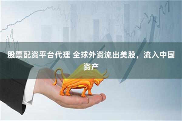 股票配资平台代理 全球外资流出美股，流入中国资产