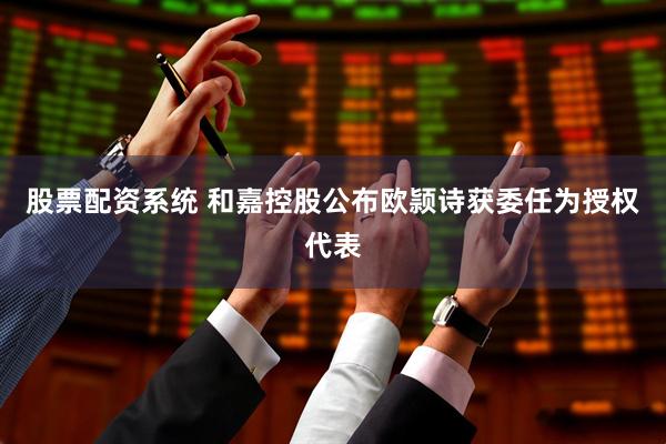 股票配资系统 和嘉控股公布欧颕诗获委任为授权代表