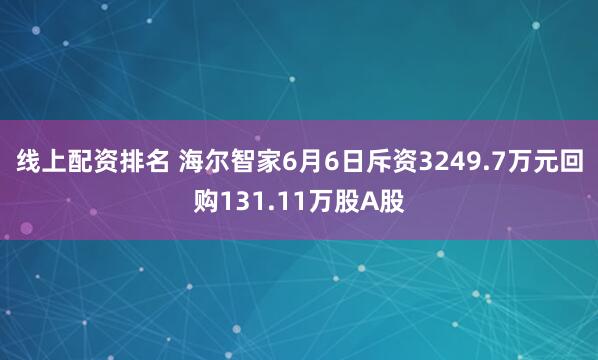线上配资排名 海尔智家6月6日斥资3249.7万元回购131.11万股A股