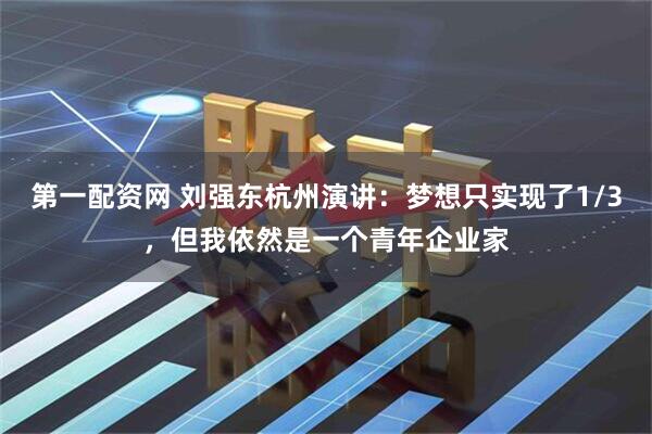 第一配资网 刘强东杭州演讲：梦想只实现了1/3，但我依然是一个青年企业家