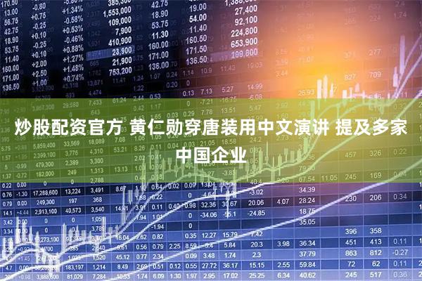 炒股配资官方 黄仁勋穿唐装用中文演讲 提及多家中国企业