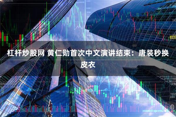 杠杆炒股网 黄仁勋首次中文演讲结束：唐装秒换皮衣